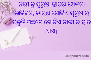 ନରୀ କୁ ପୁରୁଷ  ହାତର ଖେଳନା ଭାବିବନି, କାରଣ ଗୋଟିଏ ପୁରୁଷ ର ଉନ୍ନତି ପଛରେ ଗୋଟିଏ ନାରୀ ର ହାତ ଥାଏ।