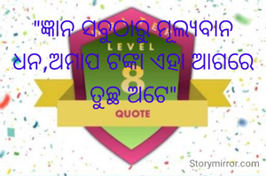 "ଜ୍ଞାନ ସବୁଠାରୁ ମୂଲ୍ୟବାନ ଧନ,ଅମାପ ଟଙ୍କା ଏହା ଆଗରେ ତୁଚ୍ଛ ଅଟେ"