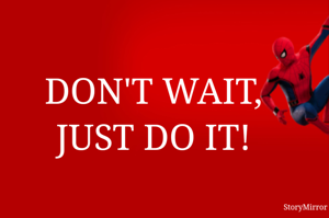 DON'T WAIT,JUST DO IT!
