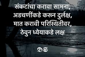 संकटांचा करावा सामना, 
अडचणींकडे करून दुर्लक्ष, 
मात करावी परिस्थितीवर, 
ठेवुन ध्येयाकडे लक्ष

𝕯𝕾