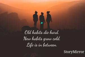 Old habits die hard.
New habits grow cold.
Life is in between.


    