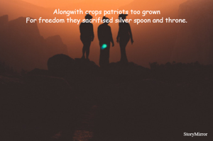 Alongwith crops patriots too grown
For freedom they sacrifised silver spoon and throne.