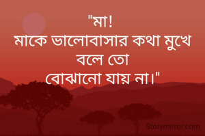 "মা! 
মাকে ভালোবাসার কথা মুখে বলে তো
বোঝানো যায় না।"