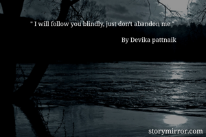 " I will follow you blindly, just don't abandon me " 
                                                        
                                                          By Devika pattnaik