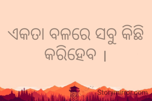 ଏକତା ବଳରେ ସବୁ କିଛି କରିହେବ ।