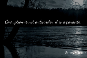 Corruption is not a disorder, it is a parasite.