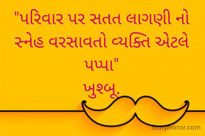 "પરિવાર પર સતત લાગણી નો સ્નેહ વરસાવતો વ્યક્તિ એટલે પપ્પા"
ખુશ્બૂ.