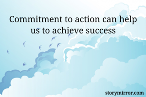 Commitment to action can help us to achieve success