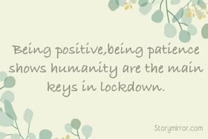 Being positive,being patience
shows humanity are the main keys in lockdown.