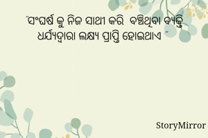 "ସଂଘର୍ଷ କୁ ନିଜ ସାଥୀ କରି  ବଞ୍ଚିଥିବା ବ୍ୟକ୍ତି ଧର୍ଯ୍ୟଦ୍ୱାରା ଲକ୍ଷ୍ୟ ପ୍ରାପ୍ତି ହୋଇଥାଏ "