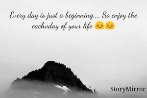 Every day is just a beginning.... So enjoy the eachvday of your life 😊😊