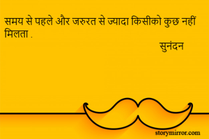 समय से पहले और जरुरत से ज्यादा किसीको कुछ नहीं मिलता .
                                                                  सुनंदन