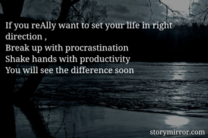 If you reAlly want to set your life in right direction ,
Break up with procrastination
Shake hands with productivity
You will see the difference soon