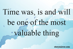 Time was, is and will be one of the most valuable thing