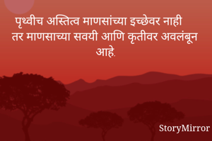 पृथ्वीच अस्तित्व माणसांच्या इच्छेवर नाही तर माणसाच्या सवयी आणि कृतीवर अवलंबून आहे.