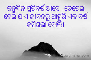 ଜନ୍ମଦିନ ପ୍ରତିବର୍ଷ ଆସେ , ଚେତେଇ ଦେଇ ଯାଏ ଜୀବନରୁ ଆହୁରି ଏକ ବର୍ଷ କମିଗଲା ବୋଲି।