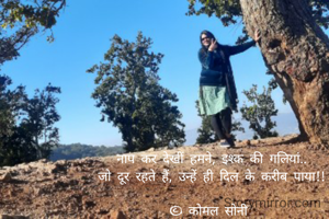 नाप कर देखीं हमने, इश्क की गलियां..
जो दूर रहते हैं, उन्हें ही दिल के करीब पाया!!

© कोमल सोनी 