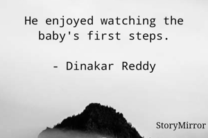 He enjoyed watching the baby's first steps.

- Dinakar Reddy