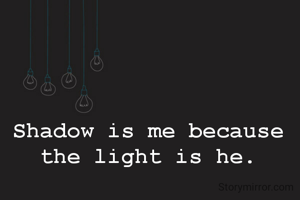 Shadow is me because the light is he.