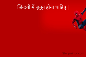 ज़िन्दगी में जुनून होना चाहिए |