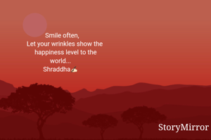 Smile often,
Let your wrinkles show the happiness level to the world.
Shraddha✍🏻