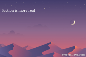 Fiction is more real