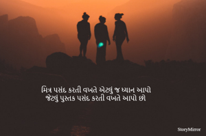 મિત્ર પસંદ કરતી વખતે એટલું જ ધ્યાન આપો 
જેટલું પુસ્તક પસંદ કરતી વખતે આપો છો 