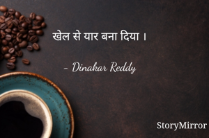 खेल से यार बना दिया ।

- Dinakar Reddy