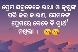 ପ୍ରେମ ସବୁବେଳେ ରାଧା ଓ କୃଷ୍ଣଙ୍କ
ପରି କର କାରଣ, ସେମନଙ୍କ
ପ୍ରେମରେ କେବେ ବି ସ୍ୱାର୍ଥ
ନଥିଲା ।   😘😘
        
            
            