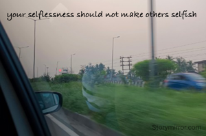 your selflessness should not make others selfish 