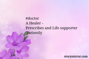 #doctor
A Healer -
Prescribes and Life supporter 
 Patiently