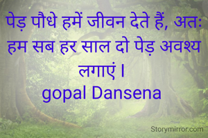 पेड़ पौधे हमें जीवन देते हैं, अतः हम सब हर साल दो पेड़ अवश्य लगाएं I 
gopal Dansena 