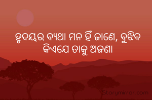 ହୃଦୟର ବ୍ୟଥା ମନ ହିଁ ଜାଣେ, ବୁଝିବ କିଏଯେ ତାକୁ ଅଜଣା