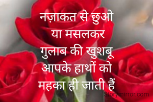 नज़ाकत से छुओ
 या मसलकर
गुलाब की खुशबू
आपके हाथों को
महका ही जाती हैं