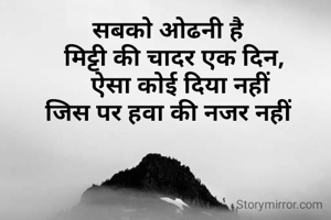 सबको ओढनी है
   मिट्टी की चादर एक दिन,
     ऐसा कोई दिया नहीं
 जिस पर हवा की नजर नहीं