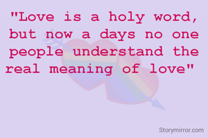 "Love is a holy word,
but now a days no one people understand the real meaning of love" 