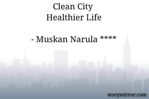 Clean City 
Healthier Life

- Muskan Narula ****