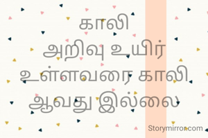 காலி
அறிவு உயிர் உள்ளவரை காலி ஆவது இல்லை
