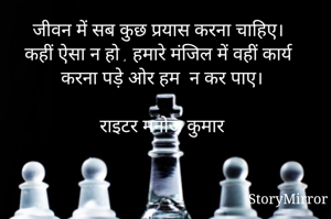 जीवन में सब कुछ प्रयास करना चाहिए।
कहीं ऐसा न हो , हमारे मंजिल में वहीं कार्य करना पड़े ओर हम  न कर पाए।

राइटर मनोज कुमार