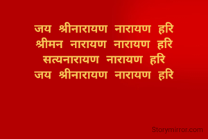 जय श्रीनारायण नारायण हरि
श्रीमन नारायण नारायण हरि
सत्यनारायण नारायण हरि
जय श्रीनारायण नारायण हरि