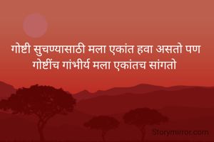 गोष्टी सुचण्यासाठी मला एकांत हवा असतो पण गोष्टींच गांभीर्य मला एकांतच सांगतो 
