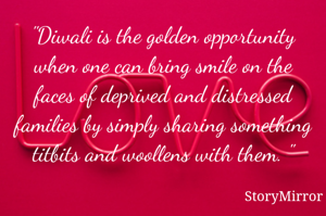 "Diwali is the golden opportunity when one can bring smile on the faces of deprived and distressed families by simply sharing something titbits and woollens with them. "