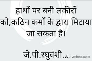 हाथों पर बनी लकीरों को,कठिन कर्मों के द्वारा मिटाया जा सकता है।

जे.पी.रघुवंशी...