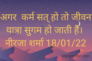 अगर  कर्म सत् हो तो जीवन यात्रा सुगम हो जाती है। 
नीरजा शर्मा 18/01/22