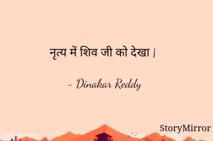 नृत्य में शिव जी को देखा |

- Dinakar Reddy