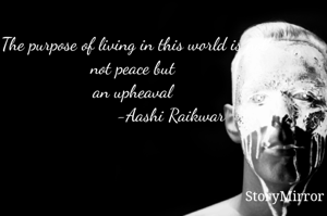 The purpose of living in this world is not peace but an upheaval 
               -Aashi Raikwar 