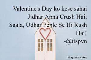 Valentine's Day ko kese sahai
Jidhar Apna Crush Hai;
Saala, Udhar Pehle Se Hi Rush Hai!
                             -@itspvn