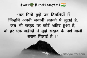 #War🪖#Indiangirl🇮🇳

"मत गिनो मुझे उन तितलियों में
जिन्होंने अपनी जवानी लडको पे लुटाई है,
जब भी सरहद पर कोई शहिद हुआ है,
वो हर एक शहीदी ने मुझे सरहद के नशे वाली शराब पिलाई है ।"