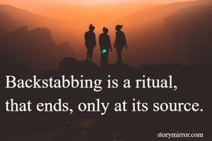 Backstabbing is a ritual, that ends, only at its source.