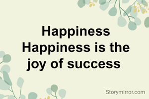 Happiness
Happiness is the
joy of success 
